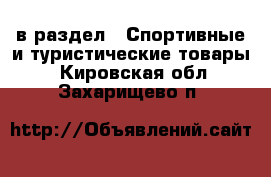  в раздел : Спортивные и туристические товары . Кировская обл.,Захарищево п.